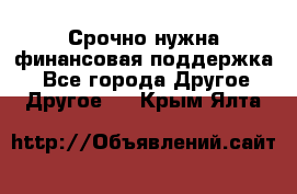 Срочно нужна финансовая поддержка! - Все города Другое » Другое   . Крым,Ялта